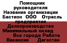 Помощник руководителя › Название организации ­ Бастион, ООО › Отрасль предприятия ­ Делопроизводство › Минимальный оклад ­ 25 000 - Все города Работа » Вакансии   . Дагестан респ.,Южно-Сухокумск г.